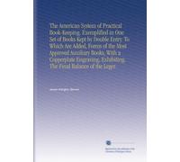 The American System of Practical Book-Keeping. Exemplified in One Set of Books Kept by Double Entry. To Which Are Added, Forms of the Most Approved ... Exhibiting. The Final Balance of the Leger.