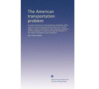 The American transportation problem: A study of American transportation conditions with a view to ascertaining what policy Americans should adopt in ... in the march of progress and civilization.
