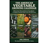 The American Vegetable Growing Calendar: What to Sow, Plant and Harvest Every Month - The Complete Seasonal Guide for US Backyard Growers Across All USDA Zones (The American Backyard Grower's Series)