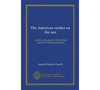 The American verdict on the war: a reply to the appeal to the civilized world of 93 German professors