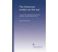 The American verdict on the war: A reply to the manifesto of the German professors, reprinted by the Times