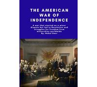 The American War of Independence: A war that started as a minor dispute but led to Revolution and struggles for freedom from monarchies worldwide