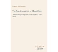 The Americanization of Edward Bok: The Autobiography of a Dutch Boy Fifty Years After