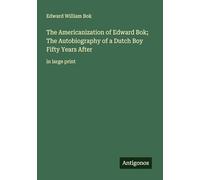 The Americanization of Edward Bok; The Autobiography of a Dutch Boy Fifty Years After: in large print