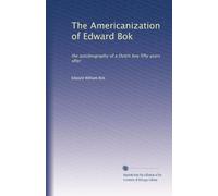 The Americanization of Edward Bok: the autobiography of a Dutch boy fifty years after: Volume 1