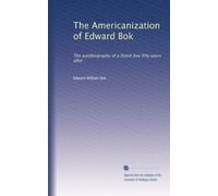 The Americanization of Edward Bok: The autobiography of a Dutch boy fifty years after: Volume 2