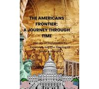 The Americans Frontier: A Journey Through Time: History of Exploration to Expansion and the Shaping of Modern America