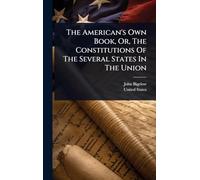 The American's Own Book, Or, The Constitutions Of The Several States In The Union