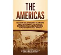 The Americas: A Captivating Guide to the History of the Continents of North and South America, Starting from the Olmecs through the Maya and Aztecs to European Colonization and Independence Movements