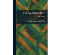 The America's Cup: A Short Account of Its Origin and the Various Challenges Which Have Been Made for It Since 1870