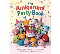 The Amigurumi Party Book: 25 Easy Crochet Patterns For Birthdays,Holidays and Happy Moments