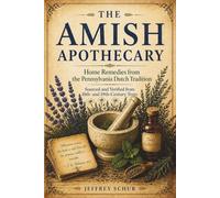 The Amish Apothecary: HOME REMEDIES FROM THE PENNSYLVANIA DUTCH TRADITION SOURCED AND VERIFIED FROM 18TH AND 19TH CENTURY TEXTS