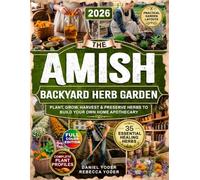 The Amish Backyard Herb Garden: Plant, Grow, Harvest & Preserve 35 Essential Healing Herbs to Build Your Own Home Apothecary-with Practical Garden Layouts and Complete Plant Profiles