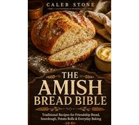 The Amish Bread Bible: Traditional Recipes for Friendship Bread, Sourdough, Potato Rolls, Cinnamon Loaves, and Everyday Baking - From the Heartland Kitchen to Yours