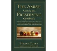 The Amish Canning and Preserving Cookbook: An Amish Cookbook of Exact Techniques for the Whole Year - Meat Preservation, Curing, Root-Cellaring and ... with the Times, Temperatures and Ratios