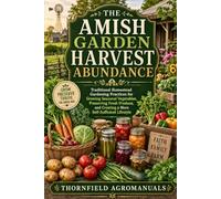 The Amish Garden Harvest Abundance: Traditional Homestead Gardening Practices for Growing Seasonal Vegetables, Preserving Fresh Produce, and Creating a More Self-Sufficient Lifestyle