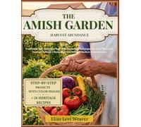 THE AMISH GARDEN HARVEST ABUNDANCE: Traditional Self-Sufficient Vegetable Gardening Techniques to Grow Your Own Food and Achieve a Bountiful Yield Without Modern Dependencies