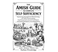 The Amish Guide to Complete Self-Sufficiency: Step-by-Step Strategies for Off-Grid Living, DIY Skills, Homesteading, Food Preservation, Survival Techniques, and Herbal Healing for True Independence