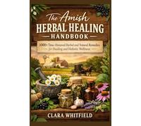 THE AMISH HERBAL HEALING HANDBOOK: 1000+ Time-Honored Herbal and Natural Remedies for Healing and Holistic Wellness. Restore Your Family's Health with Timeless Amish Wisdom and Nature's Healing Power