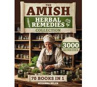 The Amish Herbal Remedies Collection: Unlock the Power of Nature with Remedies Rooted in Centuries of Amish Wisdom to Protect Your Family’s Health and Embrace Natural Healing