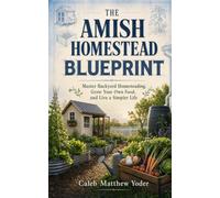 The Amish Homestead Blueprint: Master Backyard Homesteading, Grow Your Own Food, and Live a Simpler Life