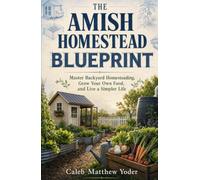 The Amish Homestead Blueprint: Master Backyard Homesteading, Grow Your Own Food, and Live a Simpler Life