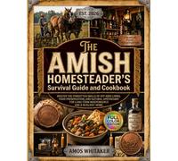 The Amish Homesteader's Survival Guide and Cookbook: Master the Forgotten Skills of Off-Grid Living, Food Preservation, and Natural Apothecary for Long-Term Independence and a Resilient Home