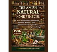 The Amish Natural Home Remedies: 1500 Holistic Herbal Preparations for Family Wellness; Unlock Centuries of Healing Wisdom, Restore Vitality, Boost Energy, and Ease Daily Ailments.