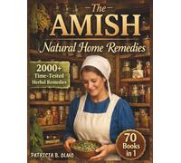 The AMISH Natural Home Remedies: [70-in-1] 2,000+ Time-Tested Holistic Amish Herbal Remedies for Everyday Family Health | Harness Nature’s Healing Wisdom and Embrace Traditional Wellness