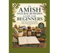 The Amish Natural Remedies Guide for Beginners: Simple Herbal Preparations, Home Healing Recipes, and Everyday Wellness Solutions to Build a Confident Family Medicine Cabinet