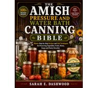 The Amish Pressure And Water Bath Canning Bible: Master Step-by-Step Recipes and Safe Techniques for Preserving Vegetables, Fruits, Meats, Soups and Pantry Favorites