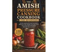 The Amish Pressure Canning Cookbook for Beginners: 130 USDA-Guided Recipes & Safety-First Methods to Safely Preserve Meat, Vegetables, Fruits, ... Building a Shelf-Stable Pantry Year-Round