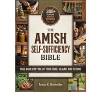 The Amish Self-Sufficiency Bible: 300+ Years of Amish Wisdom to Take Back Control of Your Food, Health, and Future - Natural Home Remedies, Herbal Medicine, Off-Grid Living & Survival Skills