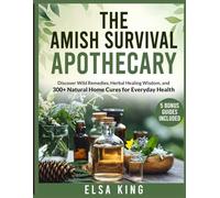 The Amish Survival Apothecary: Discover Wild Remedies, Herbal Healing Wisdom, and 300+ Natural Home Cures for Everyday Health
