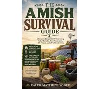 The Amish Survival Guide: A Complete Blueprint for Off-Grid Living, Herbal Remedies, Food Preservation, DIY Projects, and Self-Sufficient Living