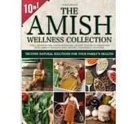 The Amish Wisdom Wellness Collection: 10 in 1 Discover Time-Honored Natural Healing Wisdom to Transform Your Family’s Wellness with Trusted, Traditional Solutions