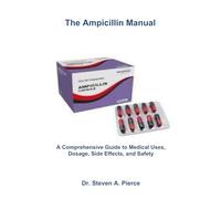 THE AMPICILLIN MANUAL: A Comprehensive Guide to Medical Uses, Dosage, Side Effects, and Safety