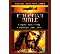 THE AMPLIFIED ETHIOPIAN BIBLE IN ENGLISH COMPLETE: REDISCOVERING CHRISTIANITY’S OLDEST CANON: Restored from the Ancient Scriptures with Historical Notes and Modern English Translation
