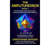 The Amplituhedron - Book 1: The True Origin of the Universe and Humanity’s Extraordinary Role Within It