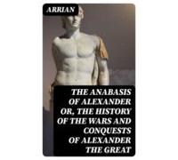 The Anabasis Of Alexander Or The History Of The Wars And Conquests Of