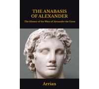 THE ANABASIS OF ALEXANDER: OR The History of the Wars and Conquests of Alexander the Great