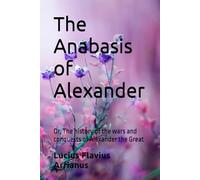 The Anabasis of Alexander: Or, The history of the wars and conquests of Alexander the Great