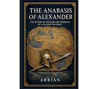 The Anabasis of Alexander: The History of the Wars and Conquests of Alexander the Great