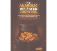 The Anabolic Air Fryer Cookbook: 60 High-Protein & Low-Calorie Recipes for Muscle Building, Fat Loss and Easy Meal Prep