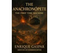 The Anachronópete: The First Time Machine: An Annotated and Modernized Edition of the Lost Sci-Fi Classic
