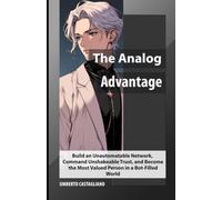 The Analog Advantage: Build an Unautomatable Network, Command Unshakeable Trust, and Become the Most Valued Person in a Bot-Filled World (The AI-Proof Career Series)