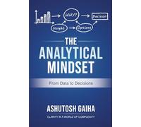 The Analytical Mindset: From Data to Decisions | Practical Frameworks for Analytical Thinking, Business Analytics, Data Science, Problem Solving & Strategic Decision-Making