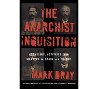 The Anarchist Inquisition: Assassins, Activists, and Martyrs in Spain and France