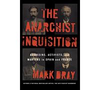 The Anarchist Inquisition: Assassins, Activists, and Martyrs in Spain and France