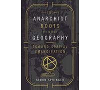 The Anarchist Roots of Geography: Toward Spatial Emancipation (Posthumanities)